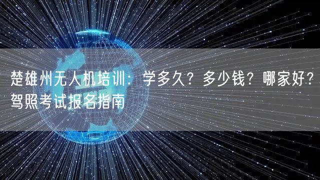 楚雄州无人机培训:学多久?多少钱?哪家好?驾照考试报名指南