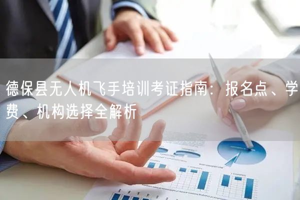 德保县无人机飞手培训考证指南:报名点、学费、机构选择全解析