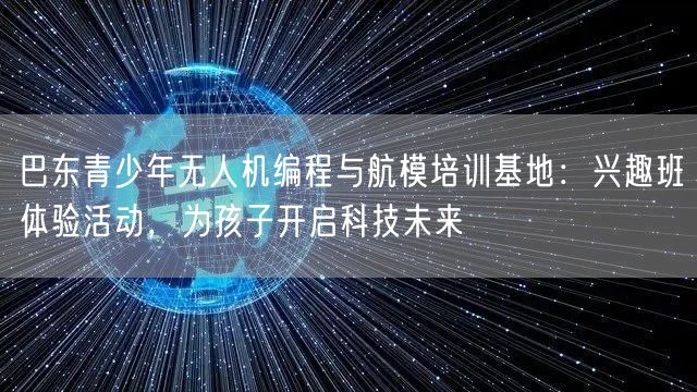 巴东青少年无人机编程与航模培训基地:兴趣班体验活动,为孩子开启科技未来 巴东青少年无人机编程与航模培训基地:兴趣班体验活动,为孩子开启科技未来