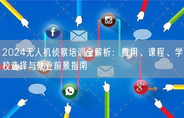 2024无人机侦察培训全解析：费用、课程、学校选择与就业前景指南