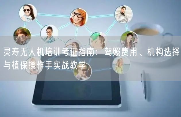 灵寿无人机培训考证指南:驾照费用、机构选择与植保操作手实战教学