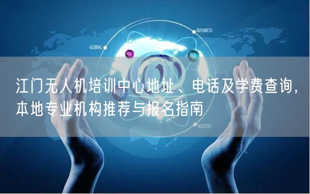 江门无人机培训中心地址、电话及学费查询,本地专业机构推荐与报名指南