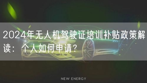 2024年无人机驾驶证培训补贴政策解读:个人如何申请? 2024年无人机驾驶证培训补贴政策解读:个人如何申请?