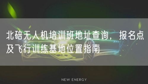 北碚无人机培训班地址查询，报名点及飞行训练基地位置指南