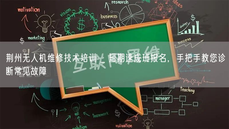 荆州无人机维修技术培训 _ 短期速成班报名,手把手教您诊断常见故障
