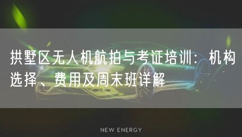 拱墅区无人机航拍与考证培训：机构选择、费用及周末班详解