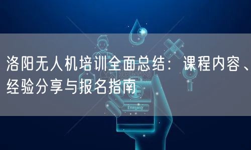 洛阳无人机培训全面总结:课程内容、经验分享与报名指南