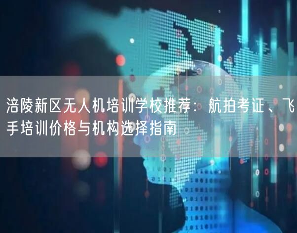 涪陵新区无人机培训学校推荐：航拍考证、飞手培训价格与机构选择指南