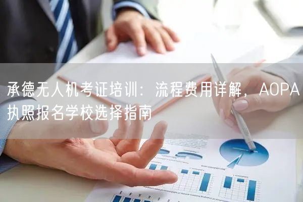 承德无人机考证培训:流程费用详解,AOPA执照报名学校选择指南
