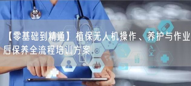 【零基础到精通】植保无人机操作、养护与作业后保养全流程培训方案 【零基础到精通】植保无人机操作、养护与作业后保养全流程培训方案