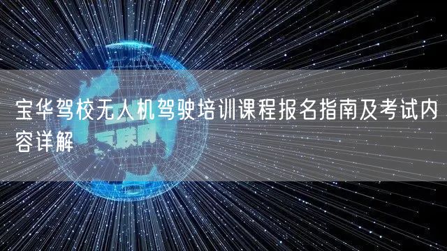 宝华驾校无人机驾驶培训课程报名指南及考试内容详解