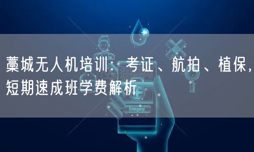 藁城无人机培训：考证、航拍、植保，短期速成班学费解析