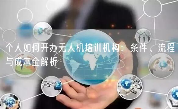 个人如何开办无人机培训机构:条件、流程与成本全解析