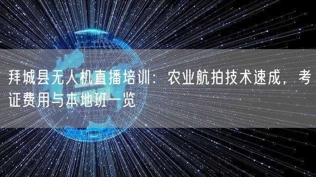 拜城县无人机直播培训：农业航拍技术速成，考证费用与本地班一览