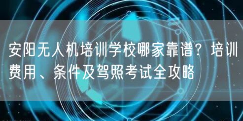 安阳无人机培训学校哪家靠谱?培训费用、条件及驾照考试全攻略 安阳无人机培训学校哪家靠谱?培训费用、条件及驾照考试全攻略