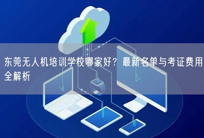 东莞无人机培训学校哪家好?最新名单与考证费用全解析