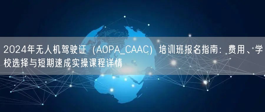 2024年无人机驾驶证（AOPA_CAAC）培训班报名指南：费用、学校选择与短期速成实操课程详情