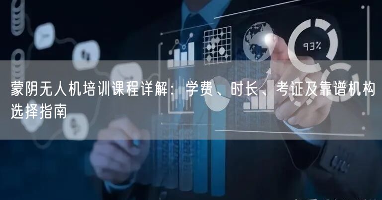 蒙阴无人机培训课程详解:学费、时长、考证及靠谱机构选择指南