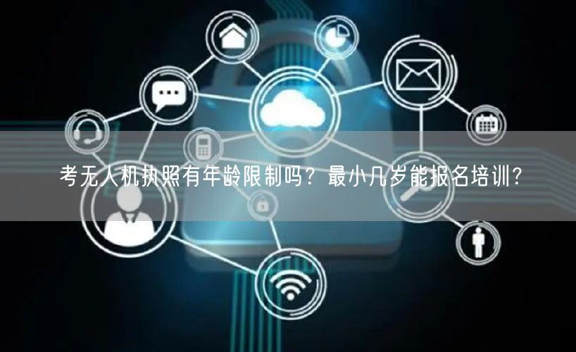 考无人机执照有年龄限制吗？最小几岁能报名培训？