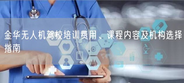 金华无人机驾校培训费用、课程内容及机构选择指南