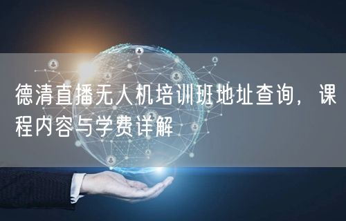德清直播无人机培训班地址查询,课程内容与学费详解
