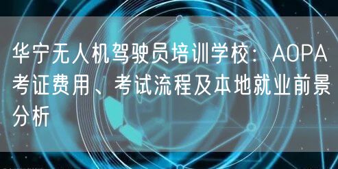 华宁无人机驾驶员培训学校:AOPA考证费用、考试流程及本地就业前景分析