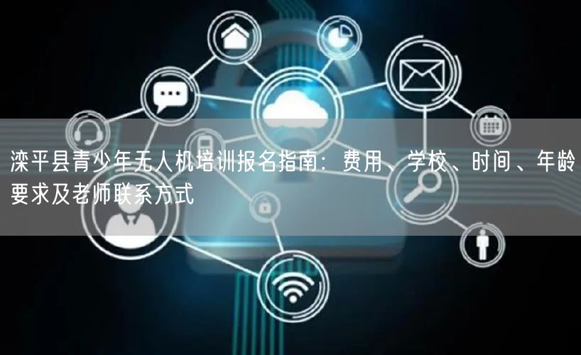 滦平县青少年无人机培训报名指南:费用、学校、时间、年龄要求及老师联系方式