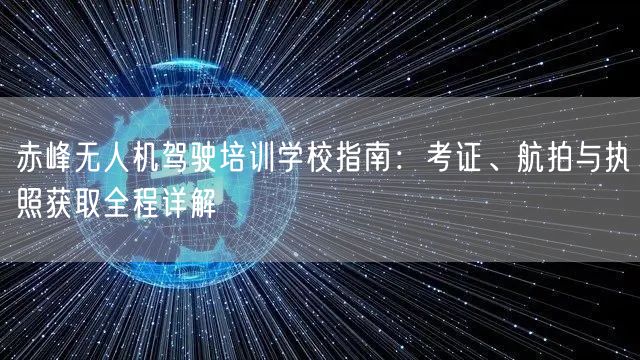 赤峰无人机驾驶培训学校指南：考证、航拍与执照获取全程详解