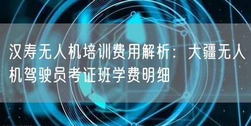 汉寿无人机培训费用解析：大疆无人机驾驶员考证班学费明细