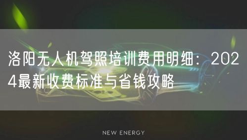 洛阳无人机驾照培训费用明细:2024最新收费标准与省钱攻略