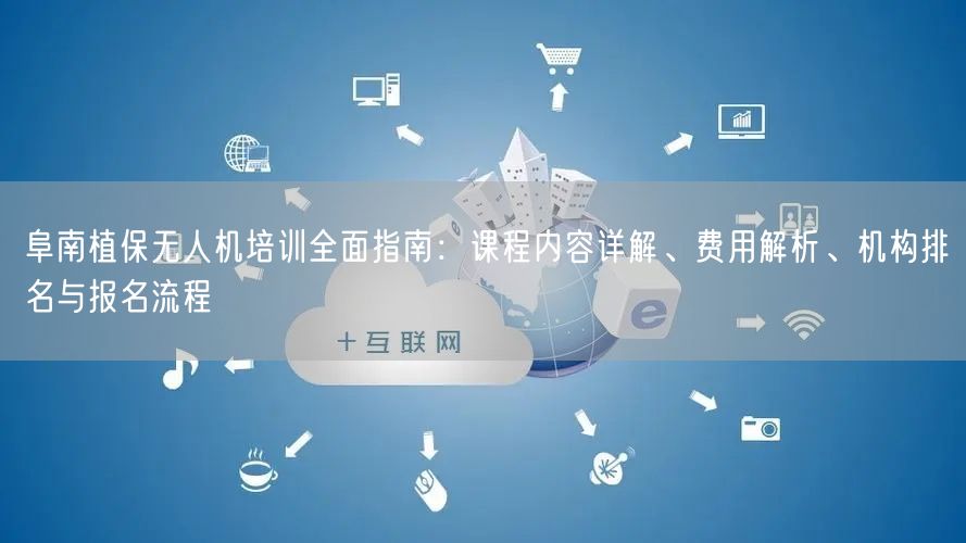 阜南植保无人机培训全面指南：课程内容详解、费用解析、机构排名与报名流程