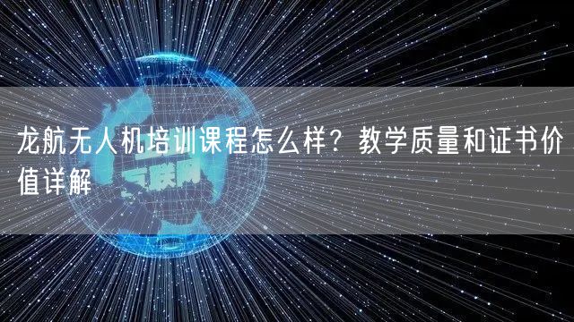 龙航无人机培训课程怎么样?教学质量和证书价值详解