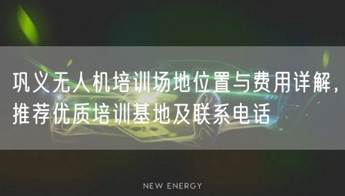 巩义无人机培训场地位置与费用详解，推荐优质培训基地及联系电话