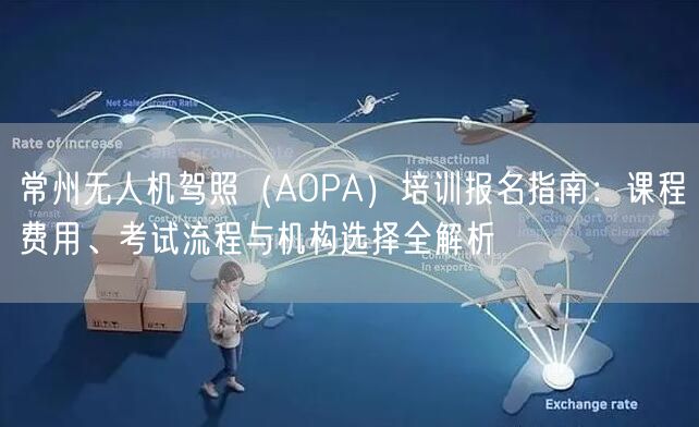 常州无人机驾照（AOPA）培训报名指南：课程费用、考试流程与机构选择全解析