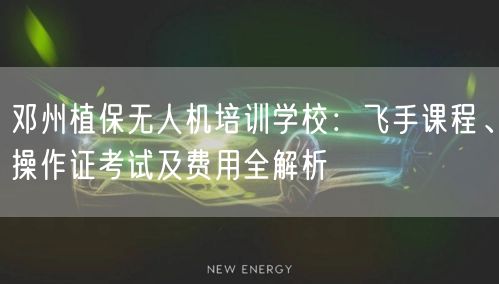 邓州植保无人机培训学校:飞手课程、操作证考试及费用全解析