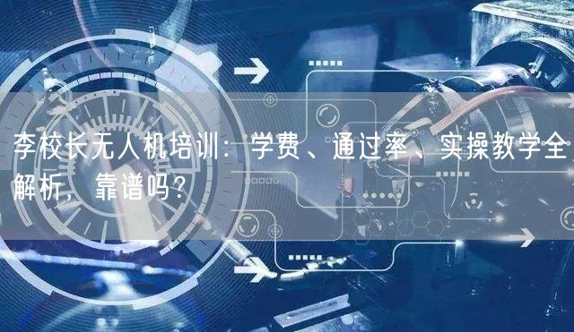 李校长无人机培训:学费、通过率、实操教学全解析,靠谱吗?