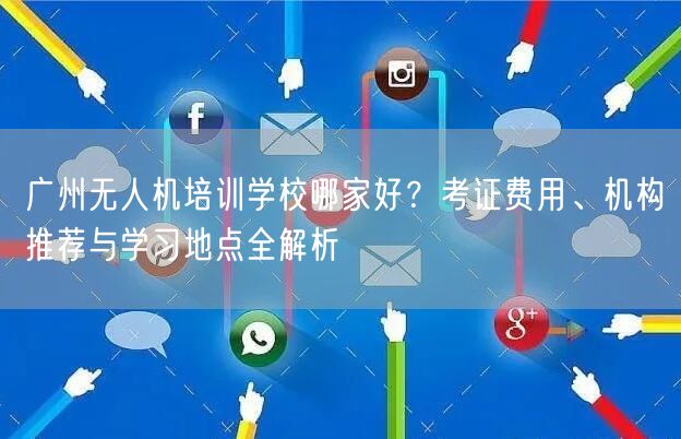 广州无人机培训学校哪家好？考证费用、机构推荐与学习地点全解析