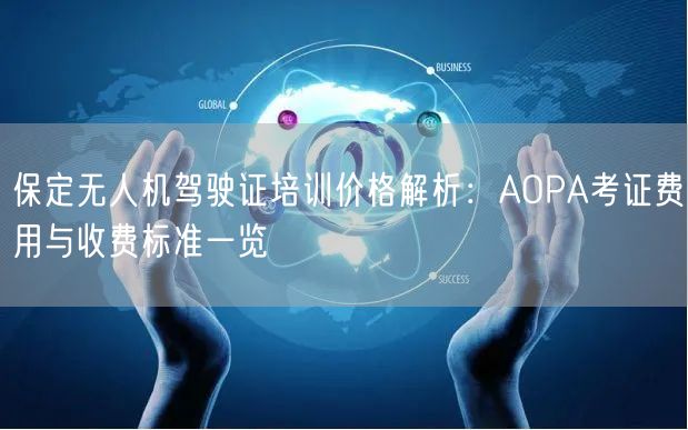 保定无人机驾驶证培训价格解析：AOPA考证费用与收费标准一览