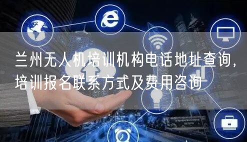 兰州无人机培训机构电话地址查询,培训报名联系方式及费用咨询