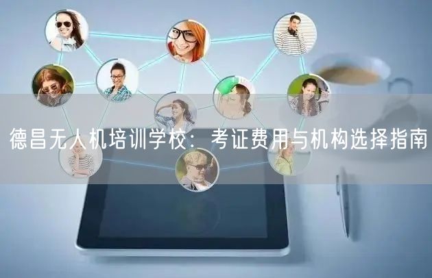德昌无人机培训学校:考证费用与机构选择指南