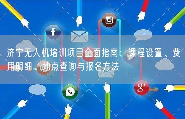 济宁无人机培训项目全面指南:课程设置、费用明细、地点查询与报名方法