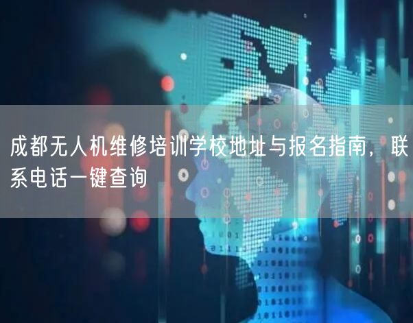 成都无人机维修培训学校地址与报名指南，联系电话一键查询