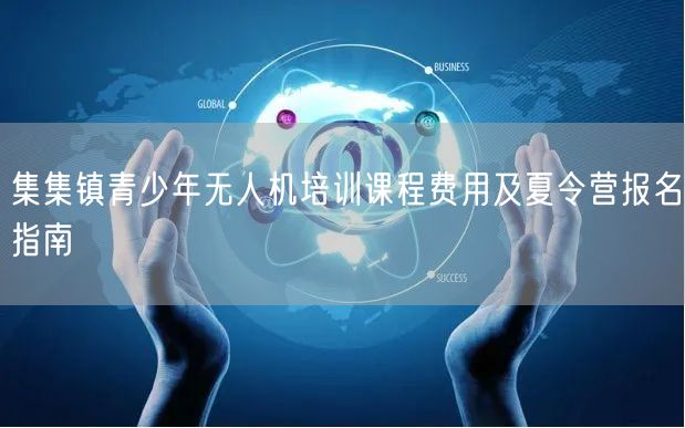集集镇青少年无人机培训课程费用及夏令营报名指南