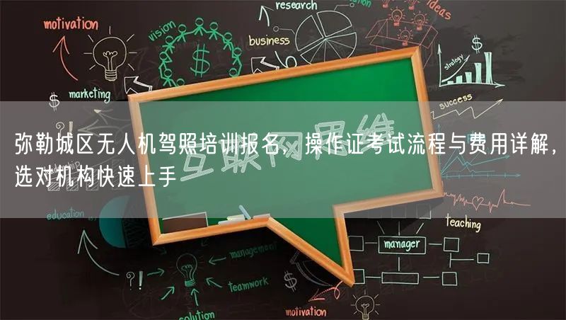 弥勒城区无人机驾照培训报名,操作证考试流程与费用详解,选对机构快速上手