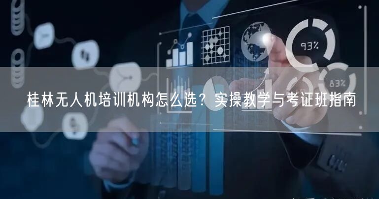 桂林无人机培训机构怎么选?实操教学与考证班指南