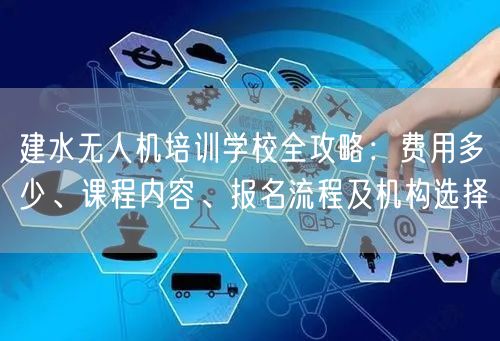 建水无人机培训学校全攻略:费用多少、课程内容、报名流程及机构选择