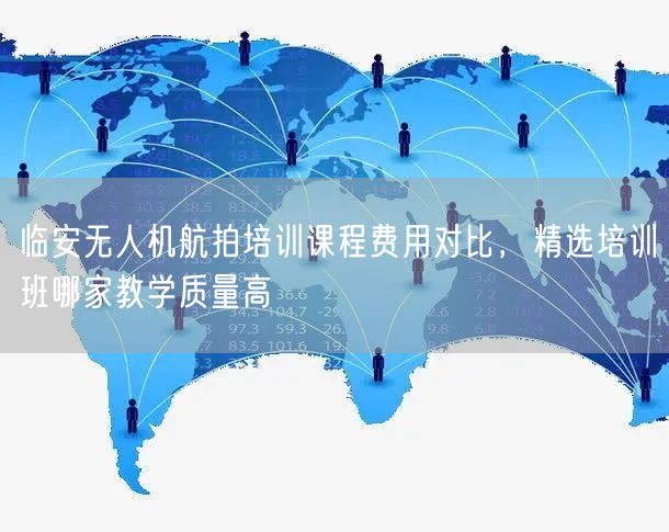 临安无人机航拍培训课程费用对比,精选培训班哪家教学质量高