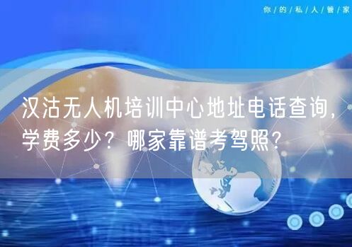 汉沽无人机培训中心地址电话查询，学费多少？哪家靠谱考驾照？