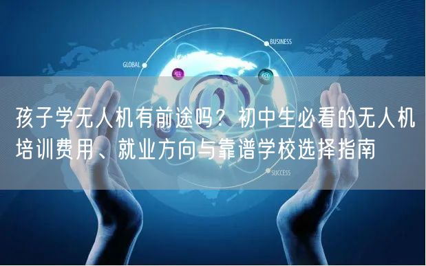 孩子学无人机有前途吗?初中生必看的无人机培训费用、就业方向与靠谱学校选择指南