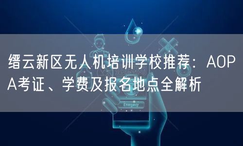 缙云新区无人机培训学校推荐:AOPA考证、学费及报名地点全解析